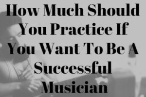 How Much Should You Practice If You Want To Be A Successful Musician